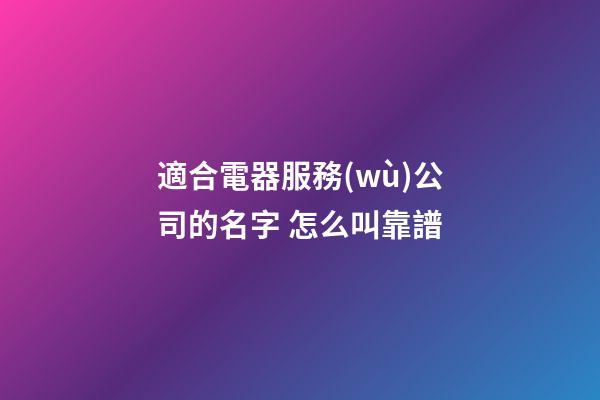 適合電器服務(wù)公司的名字 怎么叫靠譜